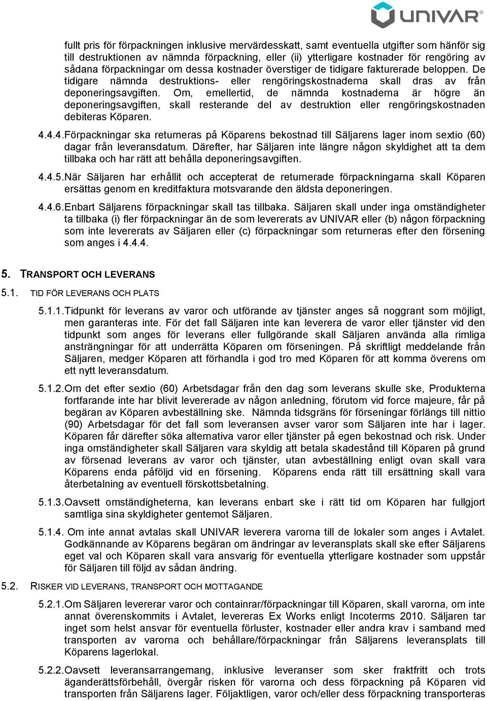 Om, emellertid, de nämnda kostnaderna är högre än deponeringsavgiften, skall resterande del av destruktion eller rengöringskostnaden debiteras Köparen. 4.