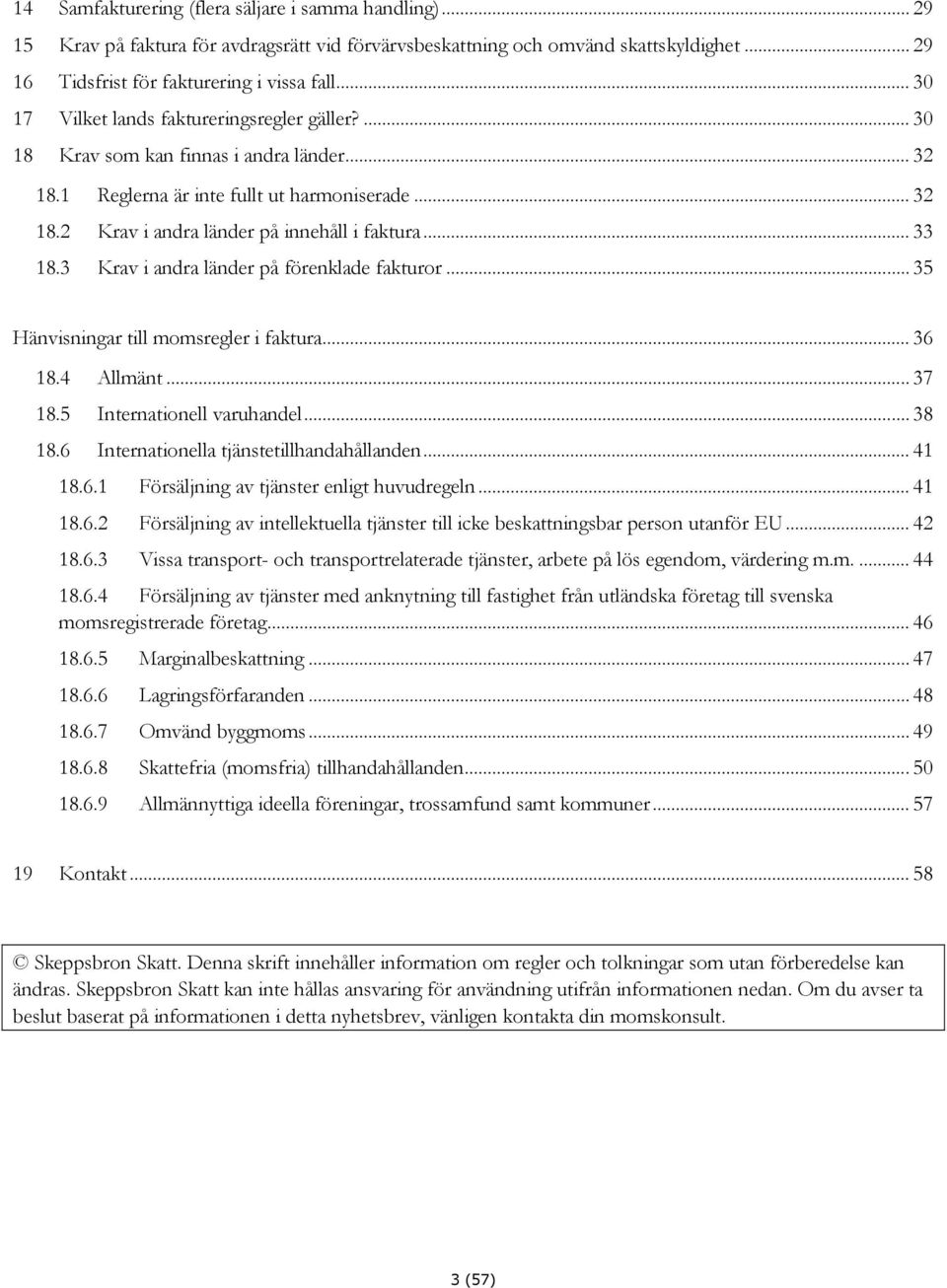 .. 33 18.3 Krav i andra länder på förenklade fakturor... 35 Hänvisningar till momsregler i faktura... 36 18.4 Allmänt... 37 18.5 Internationell varuhandel... 38 18.