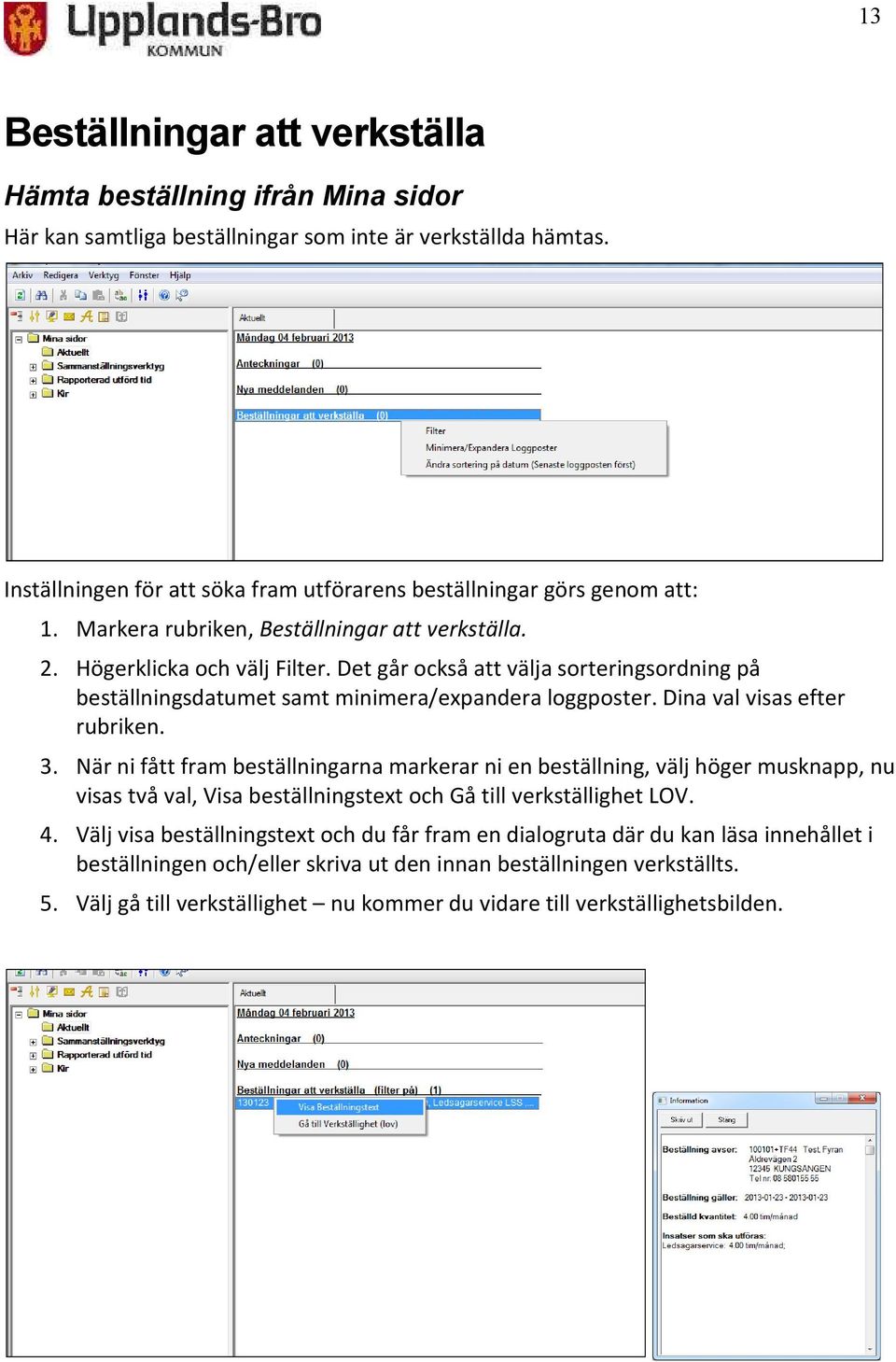 Det går också att välja sorteringsordning på beställningsdatumet samt minimera/expandera loggposter. Dina val visas efter rubriken. 3.