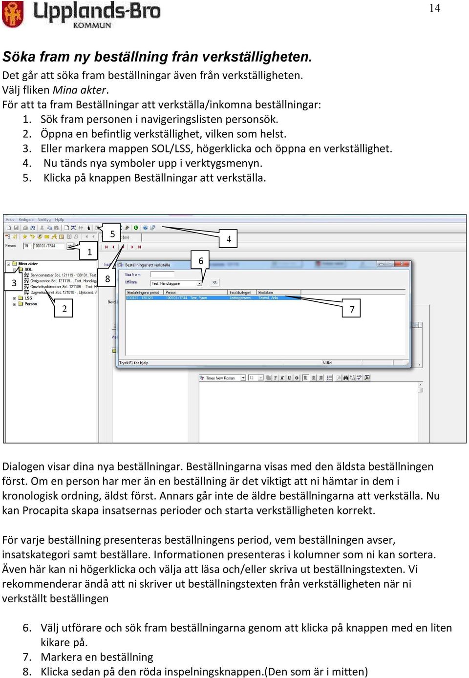 Eller markera mappen SOL/LSS, högerklicka och öppna en verkställighet. 4. Nu tänds nya symboler upp i verktygsmenyn. 5. Klicka på knappen Beställningar att verkställa.