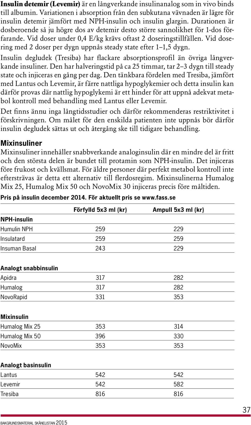 Durationen är dosberoende så ju högre dos av detemir desto större sannolikhet för 1 dos förfarande. Vid doser under 0,4 E/kg krävs oftast 2 doseringstillfällen.