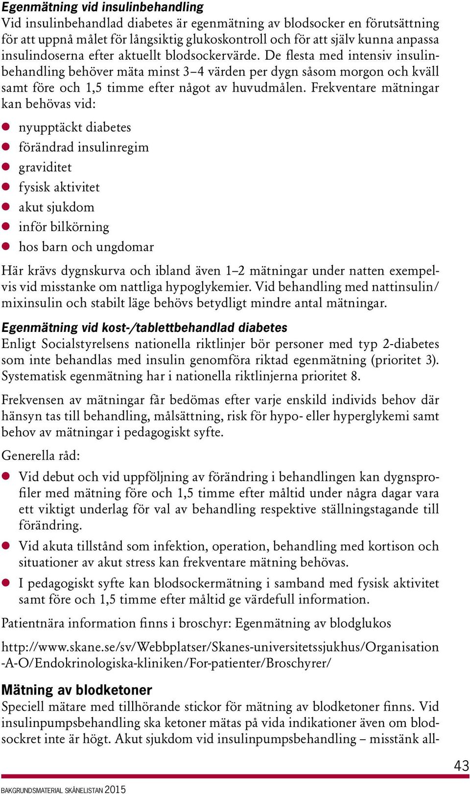 Frekventare mätningar kan behövas vid: l nyupptäckt diabetes l förändrad insulinregim l graviditet l fysisk aktivitet l akut sjukdom l inför bilkörning l hos barn och ungdomar Här krävs dygnskurva