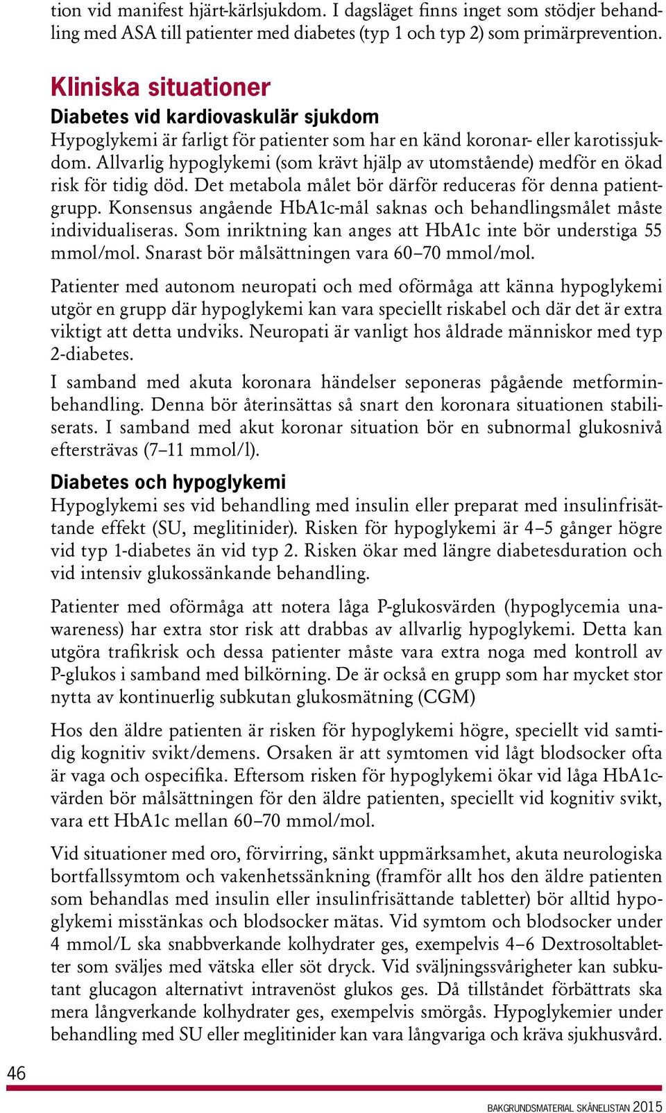 Allvarlig hypoglykemi (som krävt hjälp av utomstående) medför en ökad risk för tidig död. Det metabola målet bör därför reduceras för denna patientgrupp.