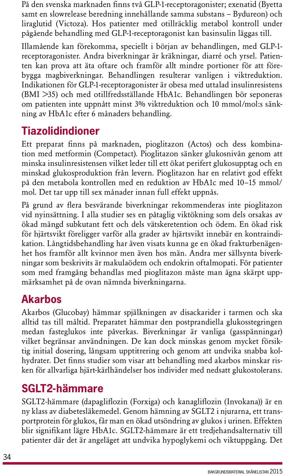 Illamående kan förekomma, speciellt i början av behandlingen, med GLP 1 receptoragonister. Andra biverkningar är kräkningar, diarré och yrsel.