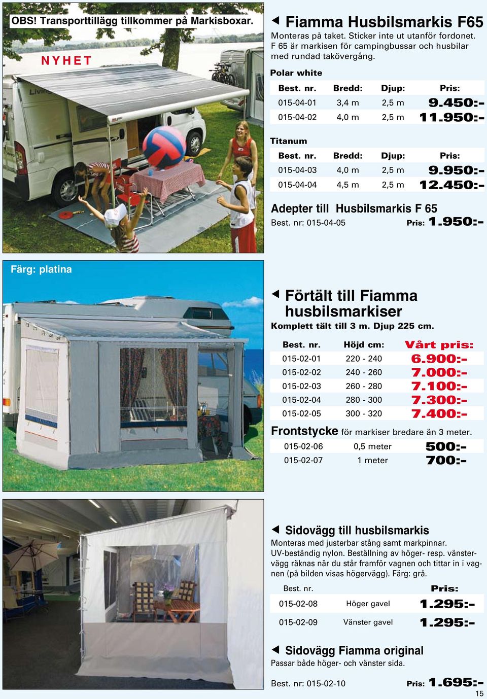 950:- 015-04-04 4,5 m 2,5 m 12.450:- Adepter till Husbilsmarkis F 65 Best. nr: 015-04-05 Pris: 1.950:- Färg: platina t Förtält till Fiamma husbilsmarkiser Komplett tält till 3 m. Djup 225 cm. Best. nr. Höjd cm: Vårt pris: 015-02-01 220-240 6.