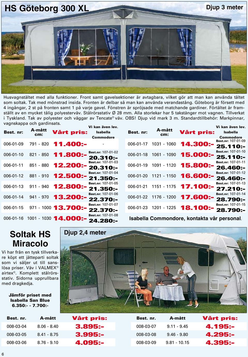 Förtältet är framställt av en mycket tålig polyesterväv. Stålrörsstativ Ø 28 mm. Alla storlekar har 5 takstänger mot vagnen. Tillverkat i Tyskland. Tak av polyester och väggar av Tencate väv. OBS!