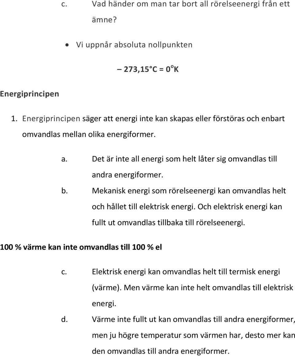 Mekanisk energi som rörelseenergi kan omvandlas helt och hållet till elektrisk energi. Och elektrisk energi kan fullt ut omvandlas tillbaka till rörelseenergi.