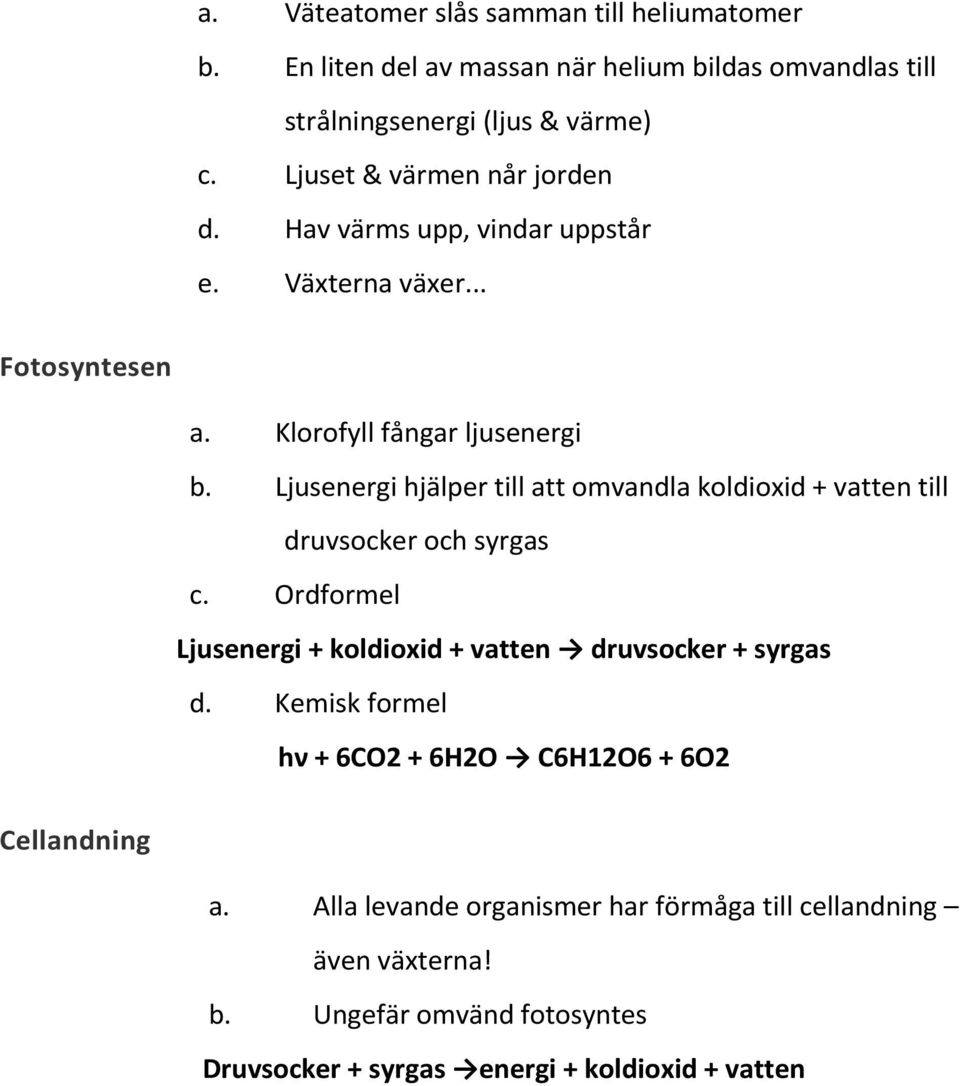 Ljusenergi hjälper till att omvandla koldioxid + vatten till druvsocker och syrgas c. Ordformel Ljusenergi + koldioxid + vatten druvsocker + syrgas d.