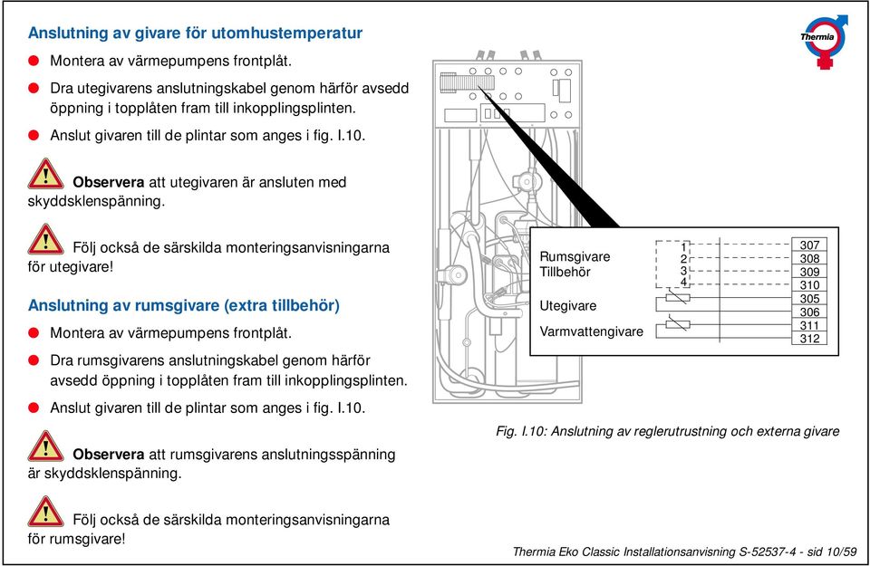 Anslutning av rumsgivare (extra tillbehör) Montera av värmepumpens frontplåt. Dra rumsgivarens anslutningskabel genom härför avsedd öppning i topplåten fram till inkopplingsplinten.