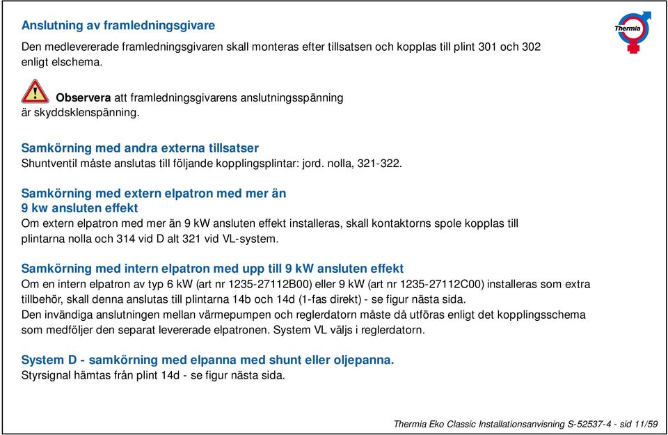 Samkörning med extern elpatron med mer än 9 kw ansluten effekt Om extern elpatron med mer än 9 kw ansluten effekt installeras, skall kontaktorns spole kopplas till plintarna nolla och 314 vid D alt