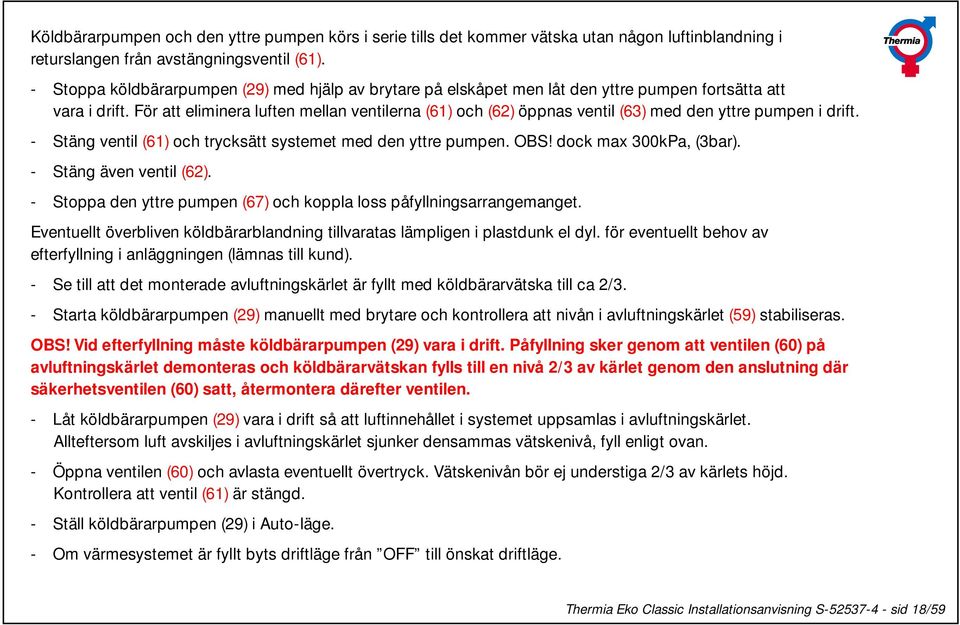 För att eliminera luften mellan ventilerna (61) och (62) öppnas ventil (63) med den yttre pumpen i drift. - Stäng ventil (61) och trycksätt systemet med den yttre pumpen. OBS! dock max 300kPa, (3bar).