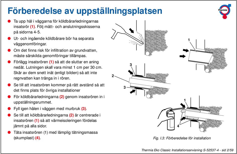 Förlägg insatsrören (1) så att de sluttar en aning nedåt. Lutningen skall vara minst 1 cm per 30 cm. Skär av dem snett inåt (enligt bilden) så att inte regnvatten kan tränga in i rören.