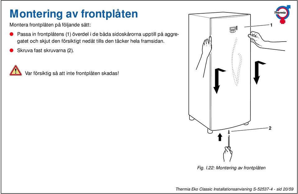 hela framsidan. Skruva fast skruvarna (2). + - 1 Var försiktig så att inte frontplåten skadas!