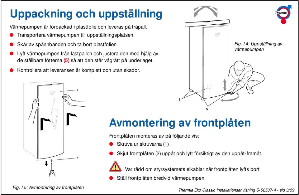 4: Uppställning av värmepumpen 2 + - 5 Avmontering av frontplåten 5 1 Frontplåten monteras av på följande vis: Skruva ur skruvarna (1) Skjut frontplåten (2) uppåt och lyft försiktigt av den