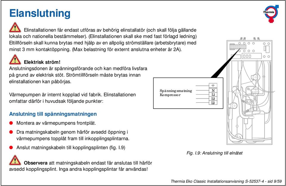 (Max belastning för externt anslutna enheter är 2A). Elektrisk ström! Anslutningsdonen är spänningsförande och kan medföra livsfara på grund av elektrisk stöt.