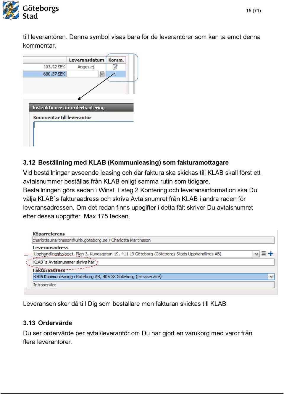 rutin som tidigare. Beställningen görs sedan i Winst. I steg 2 Kontering och leveransinformation ska Du välja KLAB`s fakturaadress och skriva Avtalsnumret från KLAB i andra raden för leveransadressen.