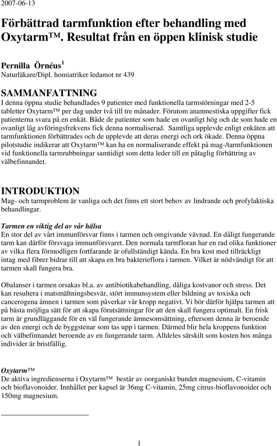 Förutom anamnestiska uppgifter fick patienterna svara på en enkät. Både de patienter som hade en ovanligt hög och de som hade en ovanligt låg avföringsfrekvens fick denna normaliserad.