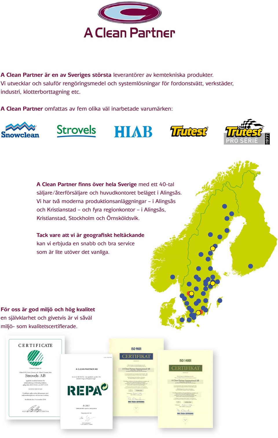 A Clean Partner omfattas av fem olika väl inarbetade varumärken: A Clean Partner finns över hela Sverige med ett 40-tal säljare/återförsäljare och huvudkontoret beläget i Alingsås.