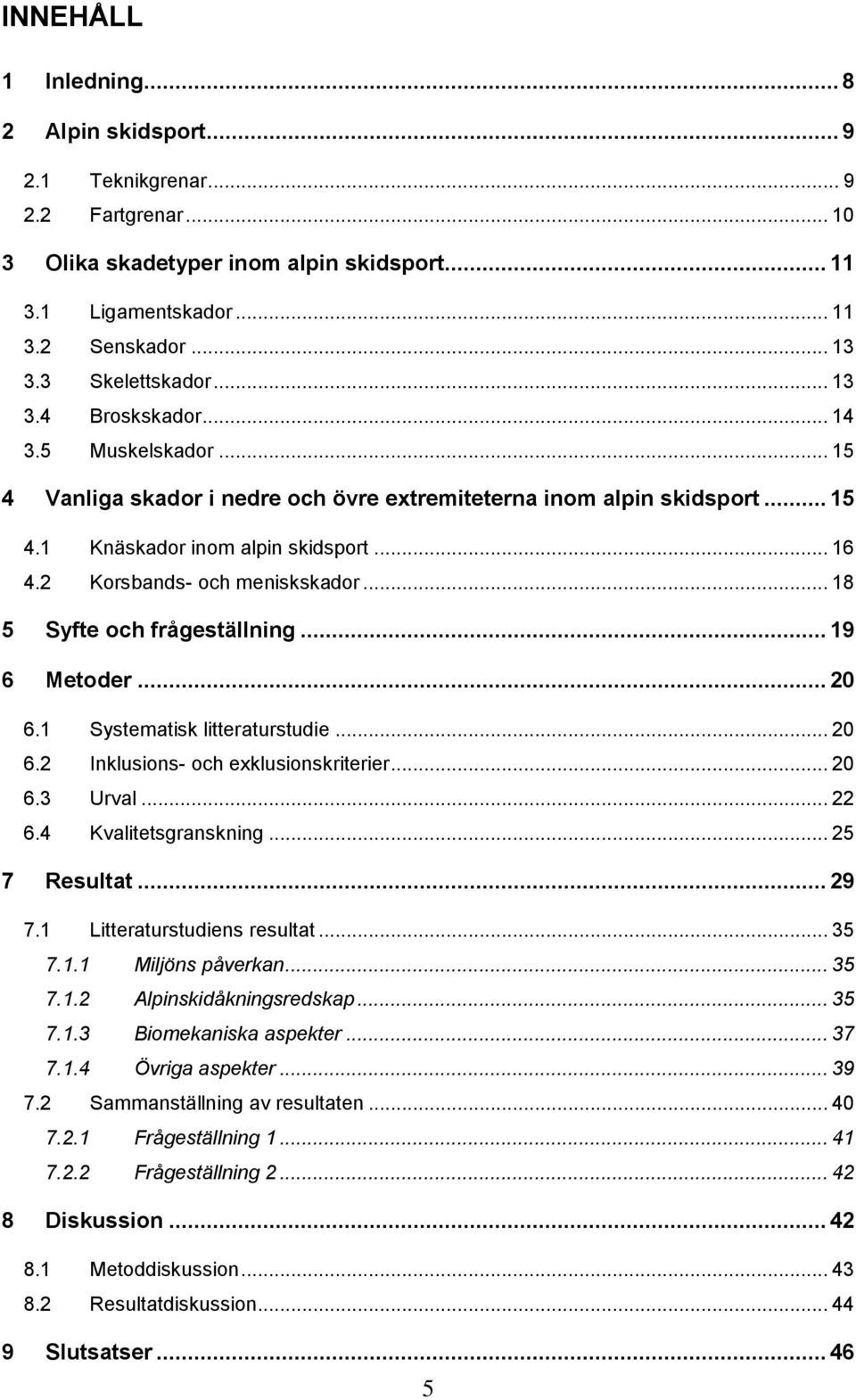 2 Korsbands- och meniskskador... 18 5 Syfte och frågeställning... 19 6 Metoder... 20 6.1 Systematisk litteraturstudie... 20 6.2 Inklusions- och exklusionskriterier... 20 6.3 Urval... 22 6.