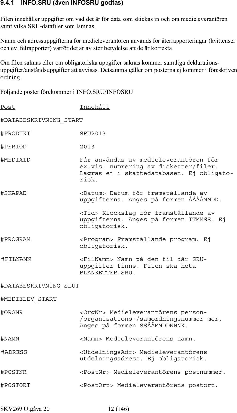 Om filen saknas eller om obligatoriska uppgifter saknas kommer samtliga deklarationsuppgifter/anståndsuppgifter att avvisas. Detsamma gäller om posterna ej kommer i föreskriven ordning.