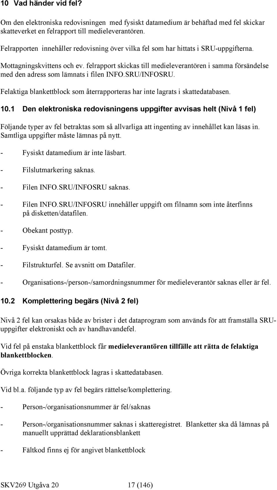 felrapport skickas till medieleverantören i samma försändelse med den adress som lämnats i filen INFO.SRU/INFOSRU. Felaktiga blankettblock som återrapporteras har inte lagrats i skattedatabasen. 10.