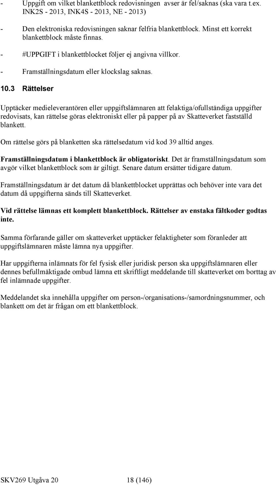 3 Rättelser Upptäcker medieleverantören eller uppgiftslämnaren att felaktiga/ofullständiga uppgifter redovisats, kan rättelse göras elektroniskt eller på papper på av Skatteverket fastställd blankett.