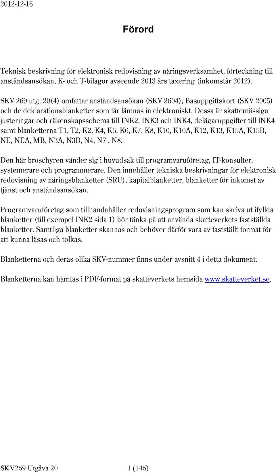 Dessa är skattemässiga justeringar och räkenskapsschema till INK2, INK3 och INK4, delägaruppgifter till INK4 samt blanketterna T1, T2, K2, K4, K5, K6, K7, K8, K10, K10A, K12, K13, K15A, K15B, NE,