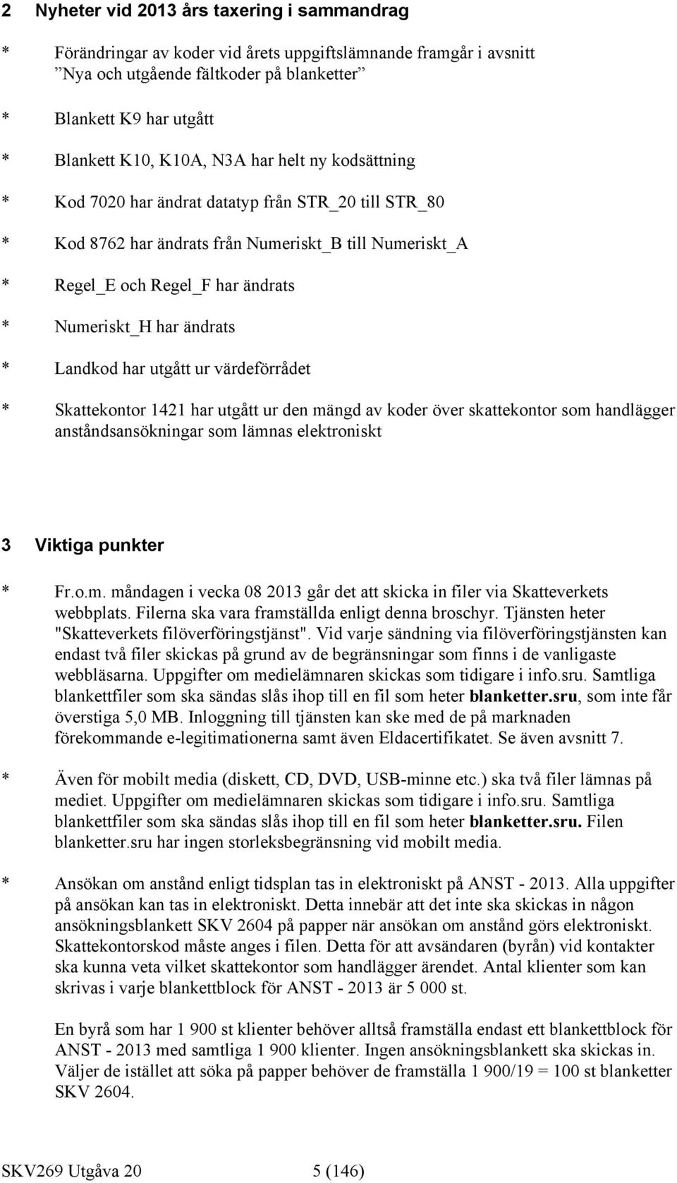 ändrats * Landkod har utgått ur värdeförrådet * Skattekontor 1421 har utgått ur den mängd av koder över skattekontor som handlägger anståndsansökningar som lämnas elektroniskt 3 Viktiga punkter * Fr.