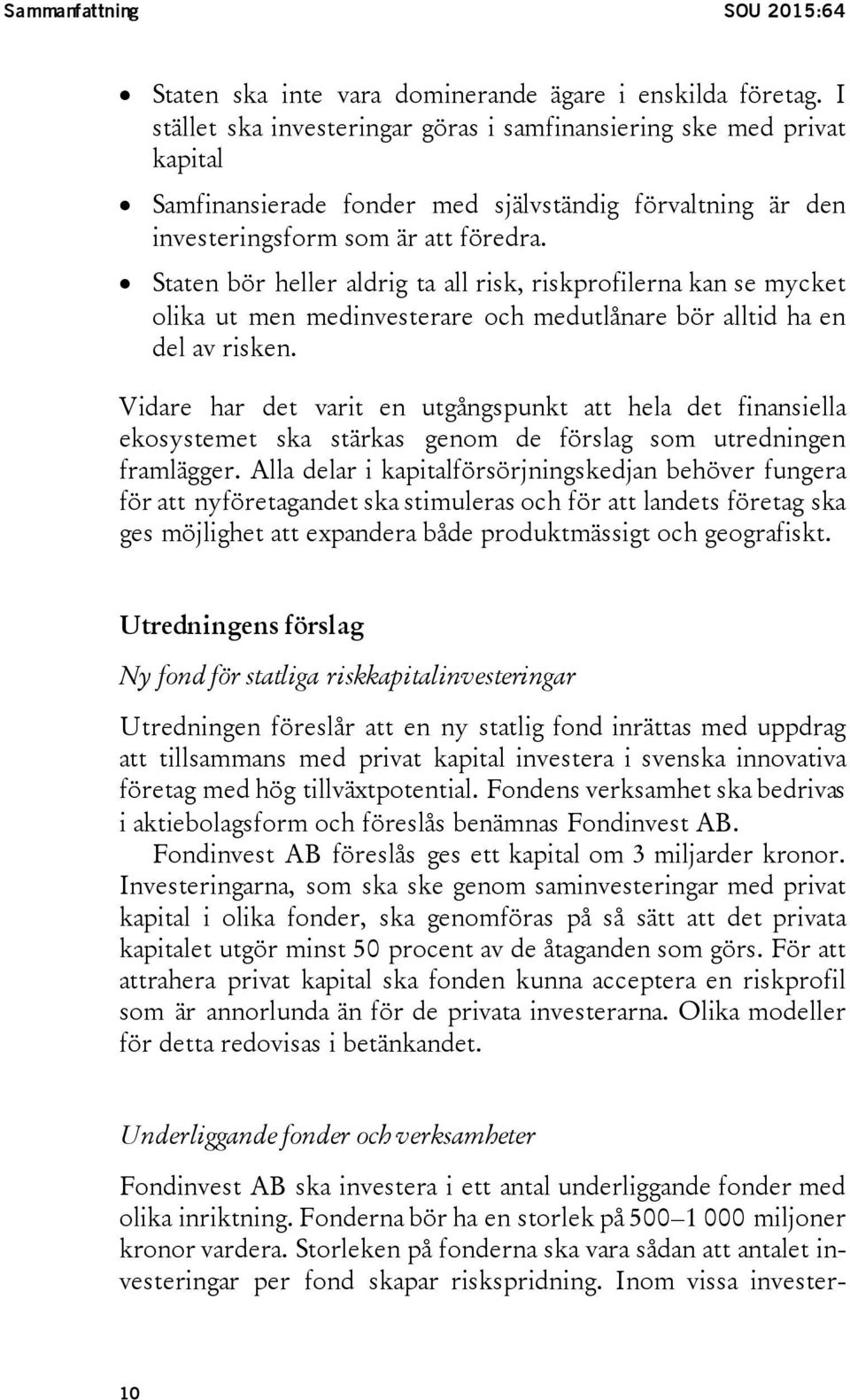 Staten bör heller aldrig ta all risk, riskprofilerna kan se mycket olika ut men medinvesterare och medutlånare bör alltid ha en del av risken.