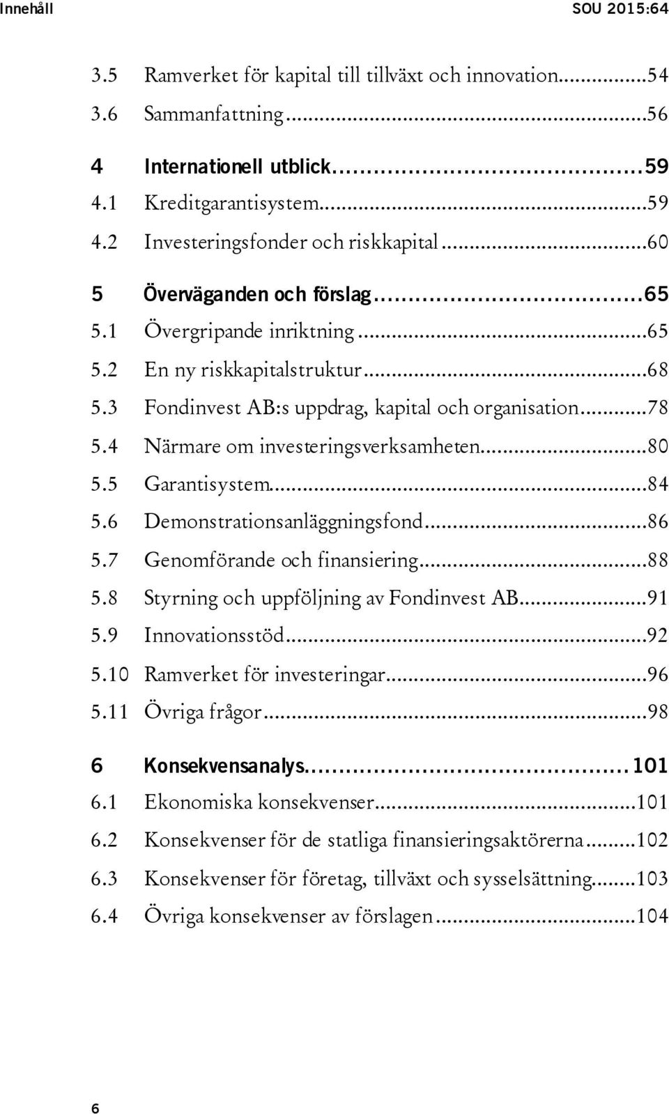 4 Närmare om investeringsverksamheten...80 5.5 Garantisystem...84 5.6 Demonstrationsanläggningsfond...86 5.7 Genomförande och finansiering...88 5.8 Styrning och uppföljning av Fondinvest AB...91 5.