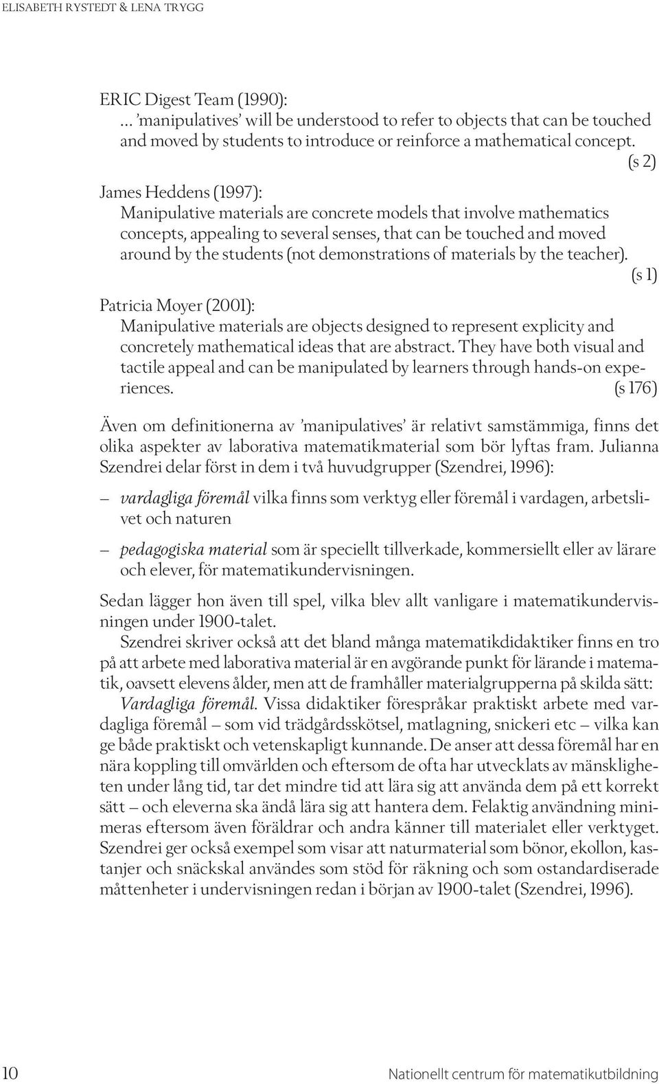 demonstrations of materials by the teacher). (s 1) Patricia Moyer (2001): Manipulative materials are objects designed to represent explicity and concretely mathematical ideas that are abstract.