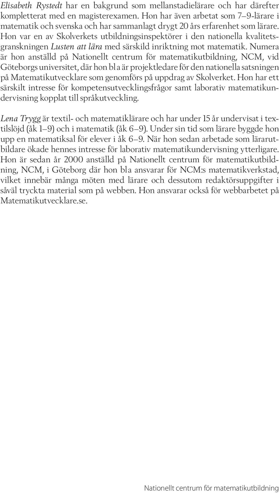 Hon var en av Skolverkets utbildningsinspektörer i den nationella kvalitetsgranskningen Lusten att lära med särskild inriktning mot matematik.