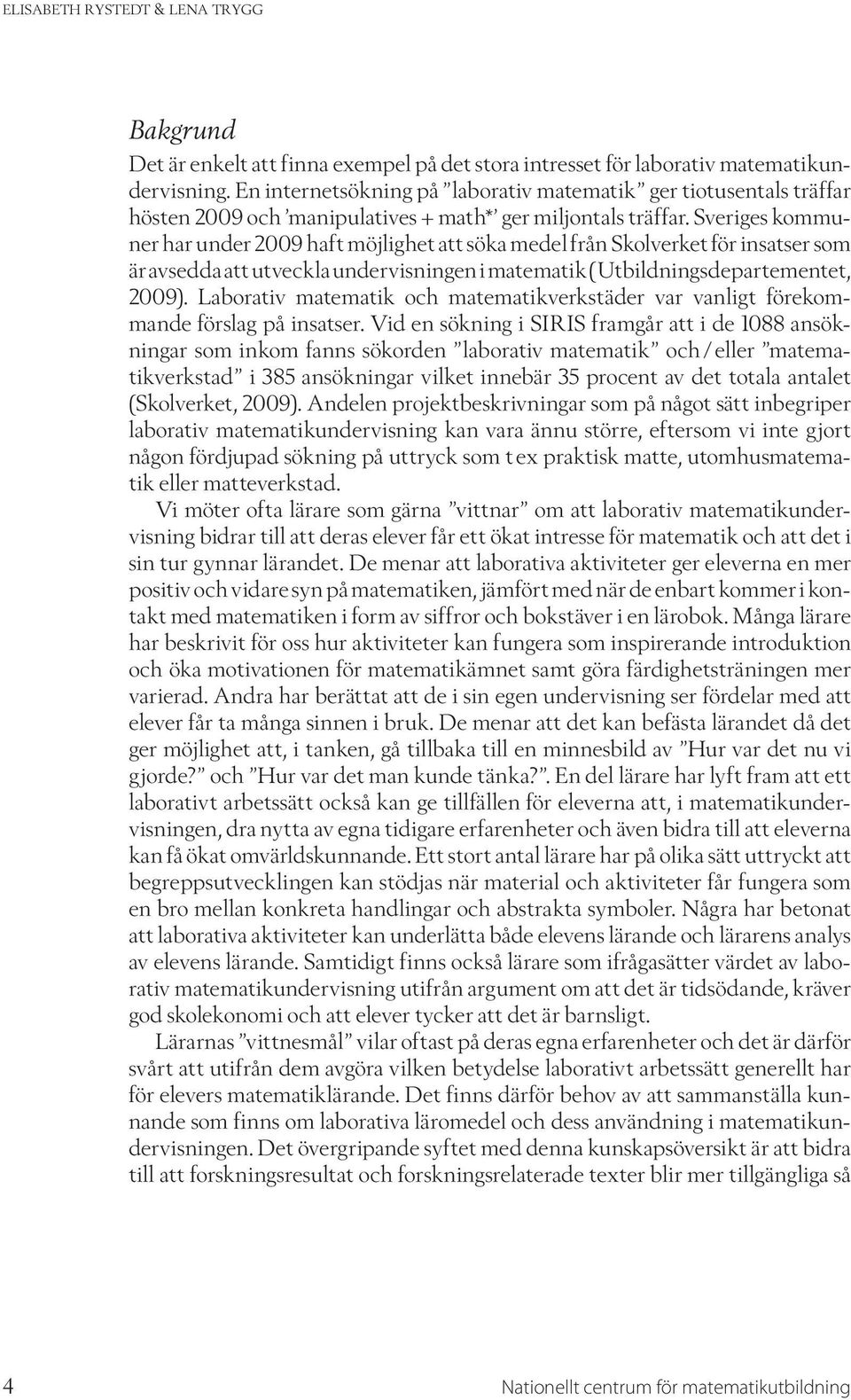 Sveriges kommuner har under 2009 haft möjlighet att söka medel från Skolverket för insatser som är avsedda att utveckla undervisningen i matematik (Utbildningsdepartementet, 2009).