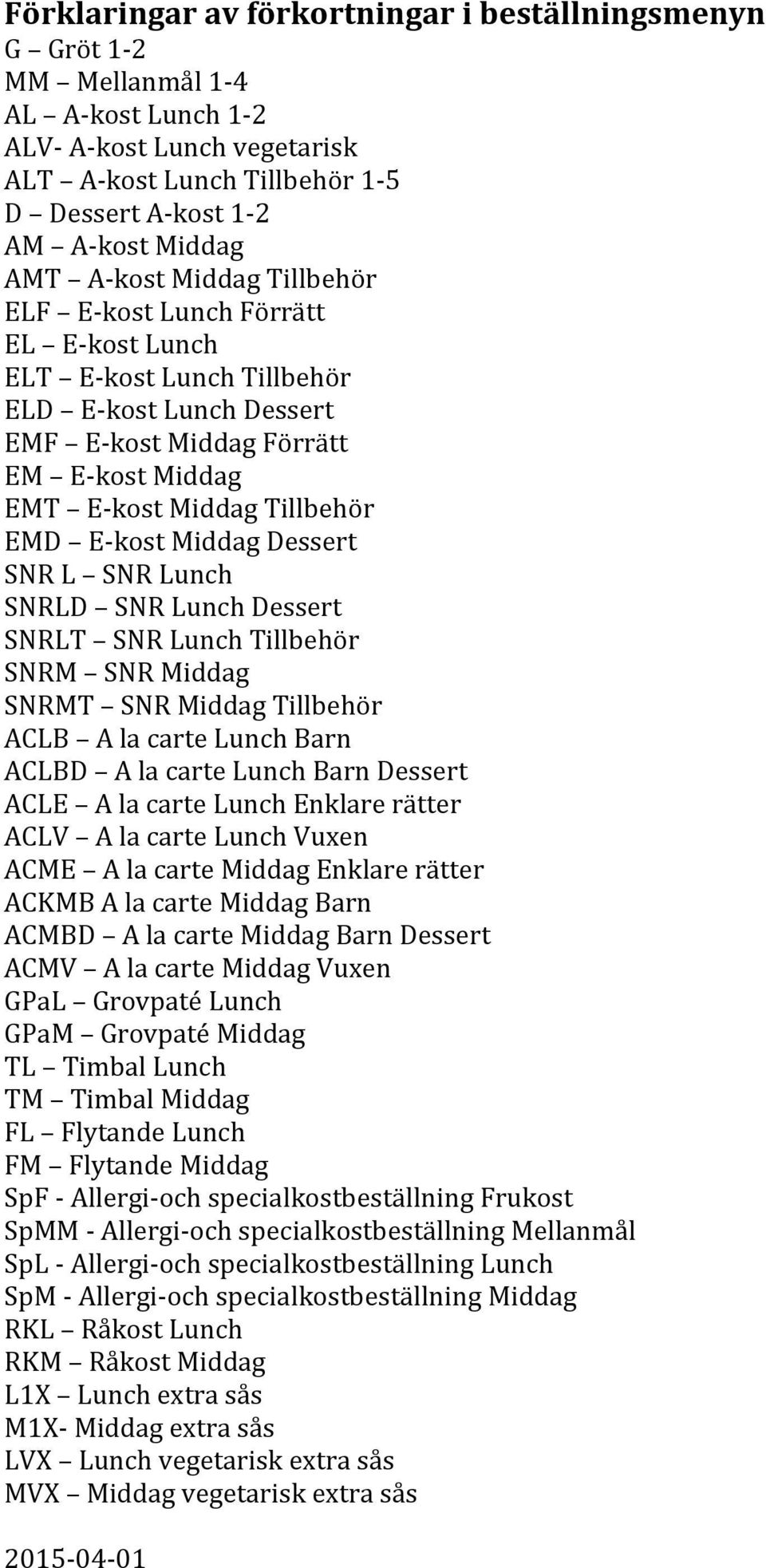 Middag Dessert SNR L SNR Lunch SNRLD SNR Lunch Dessert SNRLT SNR Lunch Tillbehör SNRM SNR Middag SNRMT SNR Middag Tillbehör ACLB A la carte Lunch Barn ACLBD A la carte Lunch Barn Dessert ACLE A la