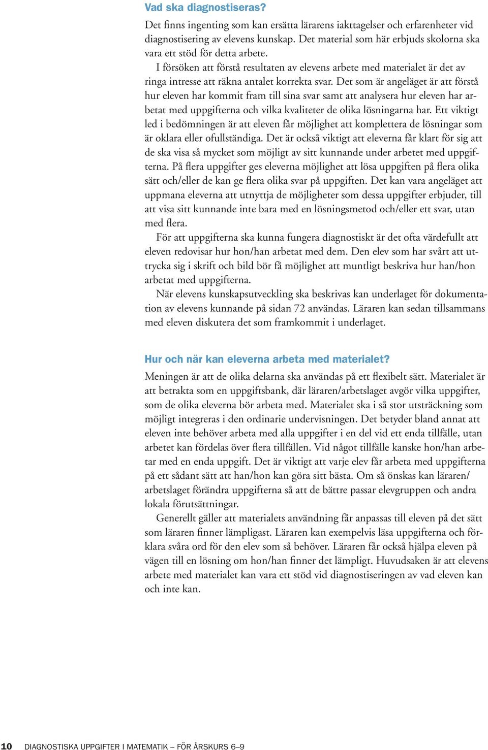 Det som är angeläget är att förstå hur eleven har kommit fram till sina svar samt att analysera hur eleven har arbetat med uppgifterna och vilka kvaliteter de olika lösningarna har.