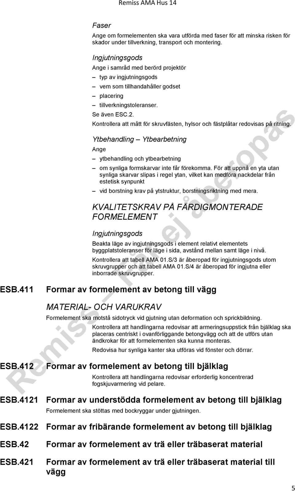 Kontrollera att mått för skruvfästen, hylsor och fästplåtar redovisas på ritning. Ytbehandling Ytbearbetning Ange ytbehandling och ytbearbetning om synliga formskarvar inte får förekomma.