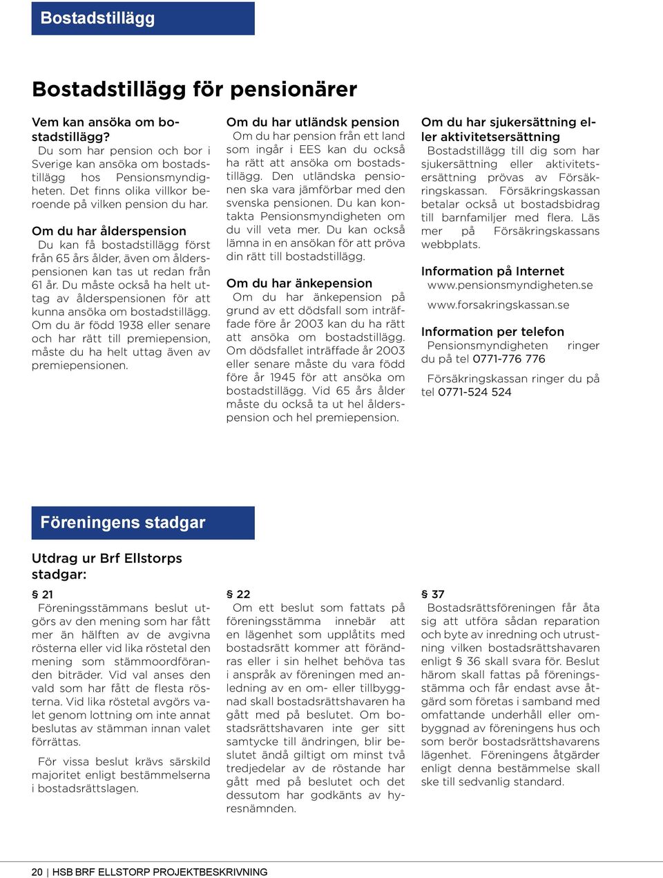 Du måste också ha helt uttag av ålderspensionen för att kunna ansöka om bostadstillägg. Om du är född 1938 eller senare och har rätt till premiepension, måste du ha helt uttag även av premiepensionen.