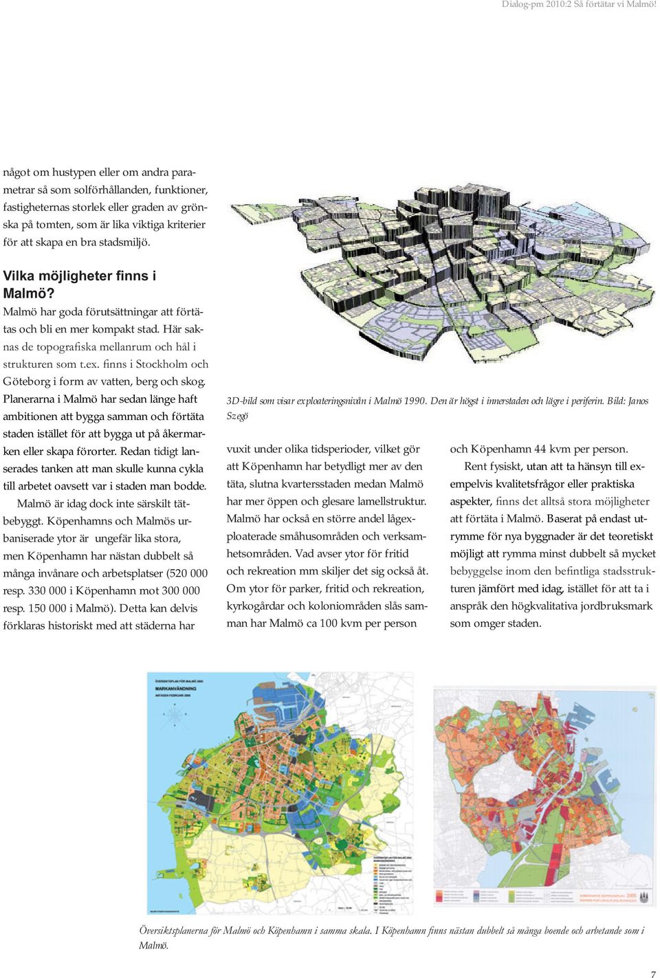 Det innebär en delvis ny tillväxtstrategi, som mer direkt berör i stort sett alla boende och verksamma i Malmö. Det behöver därför utarbetas riktlinjer och strategier för hur detta ska genomföras.