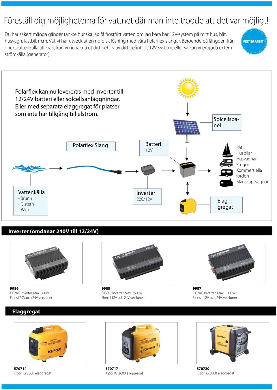 Beroende på längden från dricksvattenkälla till kran, kan vi nu räkna ut ditt behov av ditt befintligt 12V-system, eller så kan vi erbjuda extern strömkälla (generator). FRITIDSPAKET!