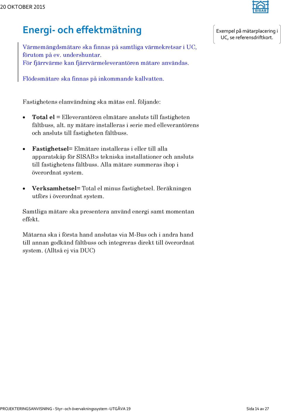 följande: Total el = Elleverantören elmätare ansluts till fastigheten fältbuss, alt. ny mätare installeras i serie med elleverantörens och ansluts till fastigheten fältbuss.