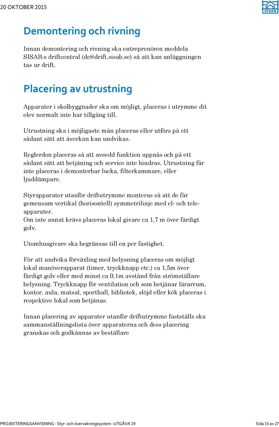 Utrustning ska i möjligaste mån placeras eller utförs på ett sådant sätt att åverkan kan undvikas.