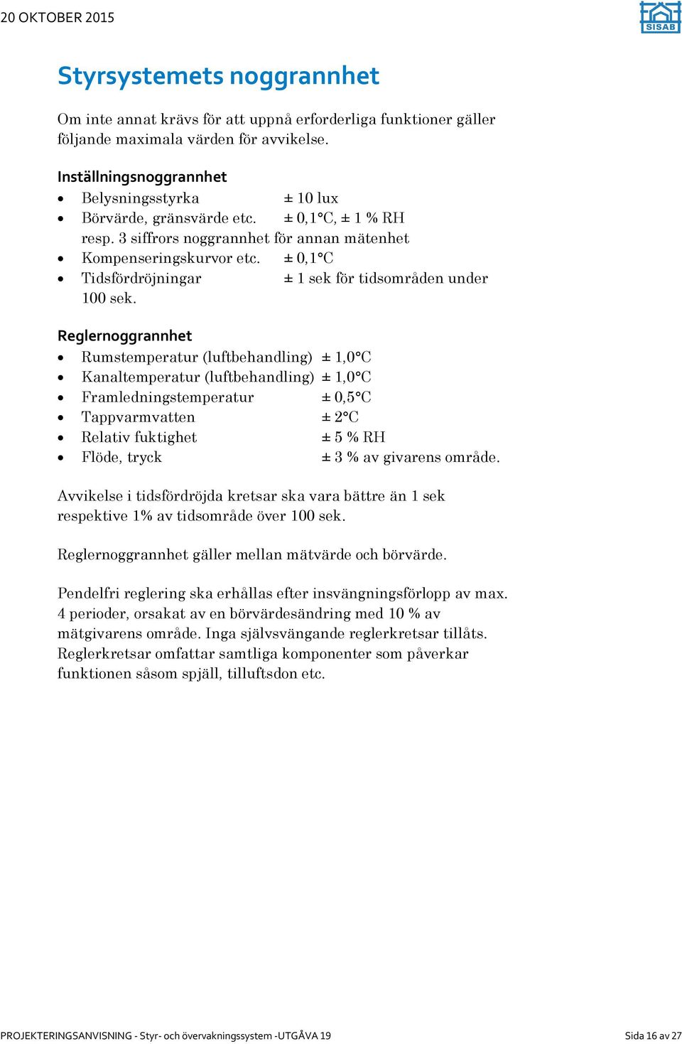 ± 0,1 C Tidsfördröjningar ± 1 sek för tidsområden under 100 sek.