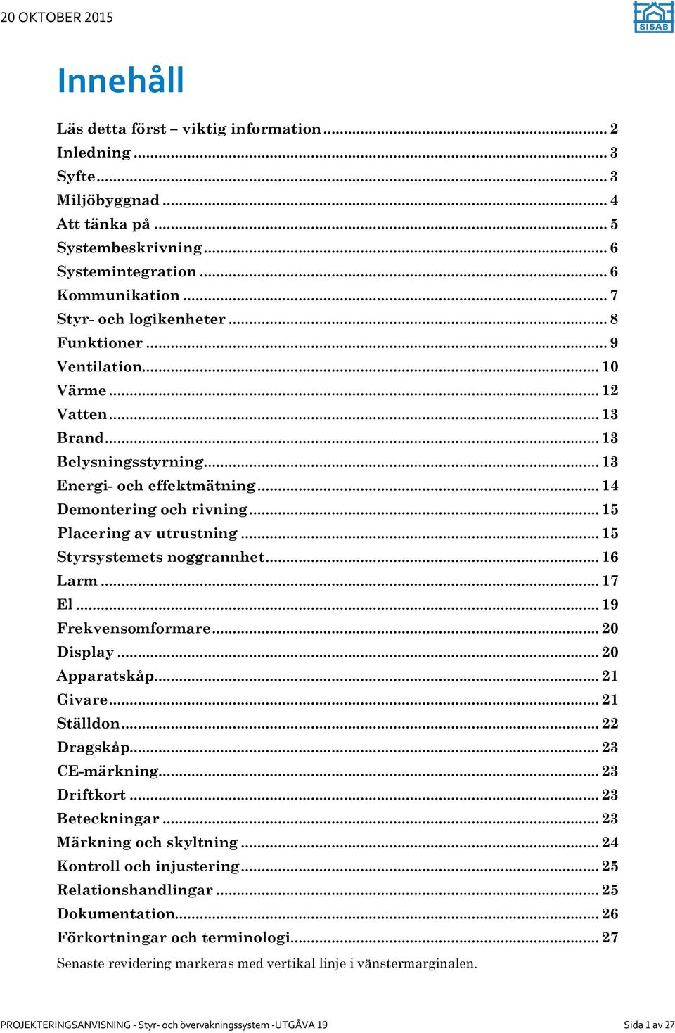 .. 15 Styrsystemets noggrannhet... 16 Larm... 17 El... 19 Frekvensomformare... 20 Display... 20 Apparatskåp... 21 Givare... 21 Ställdon... 22 Dragskåp... 23 CE-märkning... 23 Driftkort.