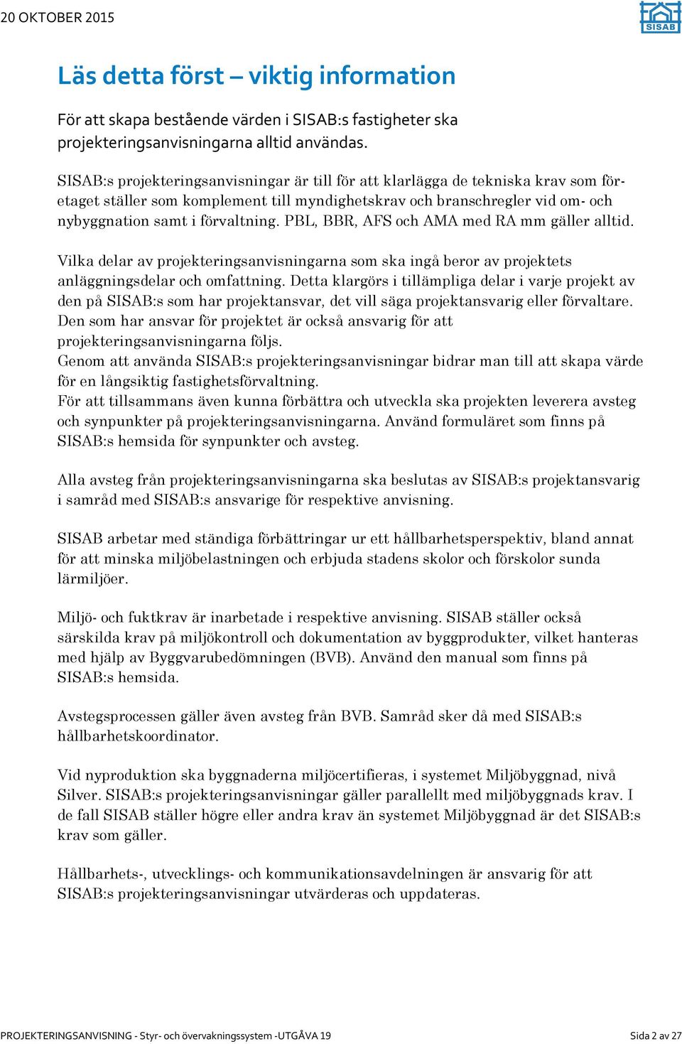 PBL, BBR, AFS och AMA med RA mm gäller alltid. Vilka delar av projekteringsanvisningarna som ska ingå beror av projektets anläggningsdelar och omfattning.