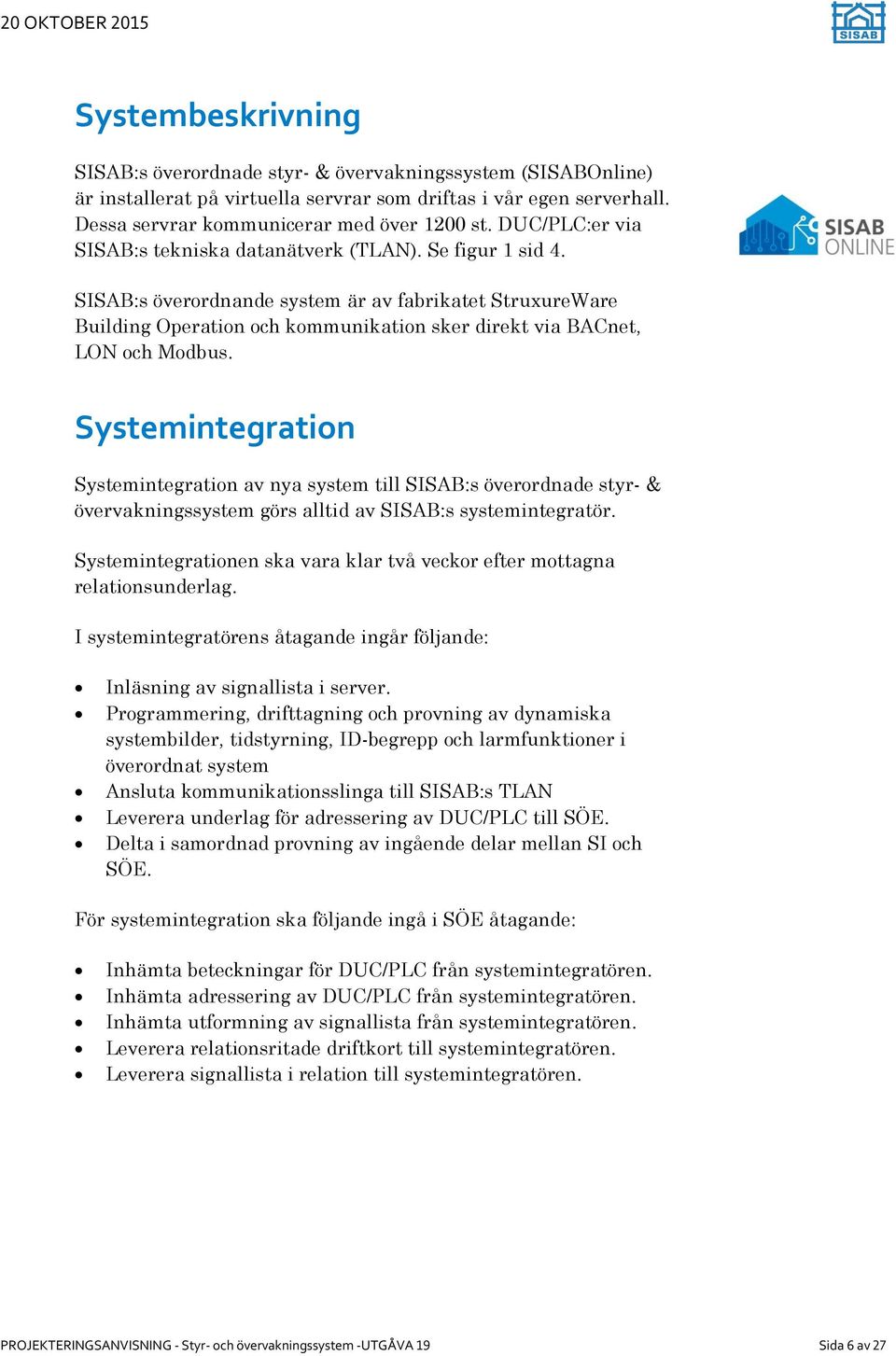 SISAB:s överordnande system är av fabrikatet StruxureWare Building Operation och kommunikation sker direkt via BACnet, LON och Modbus.