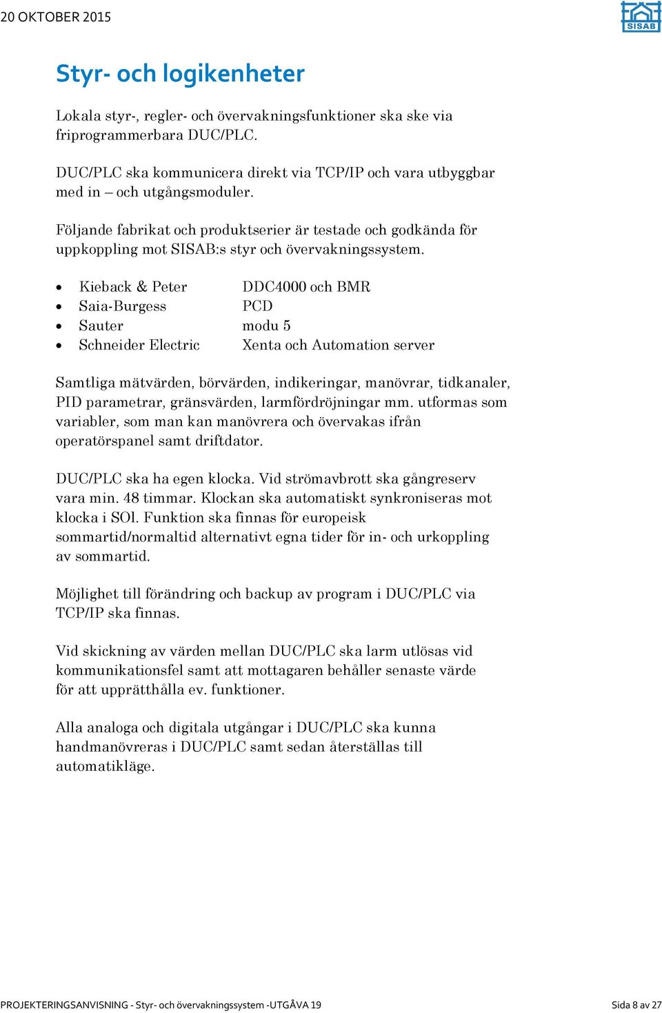 Kieback & Peter DDC4000 och BMR Saia-Burgess PCD Sauter modu 5 Schneider Electric Xenta och Automation server Samtliga mätvärden, börvärden, indikeringar, manövrar, tidkanaler, PID parametrar,