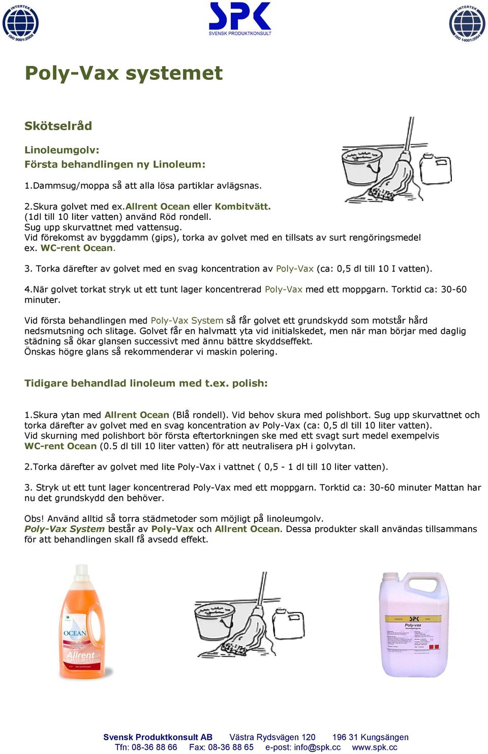 Torka därefter av golvet med en svag koncentration av Poly-Vax (ca: 0,5 dl till 10 I vatten). 4.När golvet torkat stryk ut ett tunt lager koncentrerad Poly-Vax med ett moppgarn.