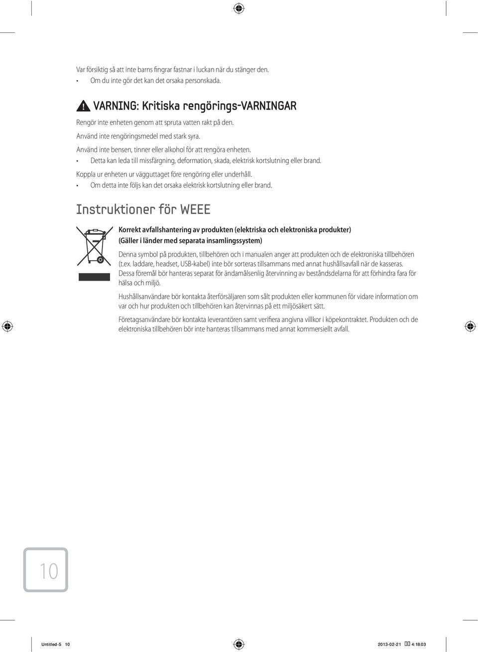 Använd inte bensen, tinner eller alkohol för att rengöra enheten. Detta kan leda till missfärgning, deformation, skada, elektrisk kortslutning eller brand.