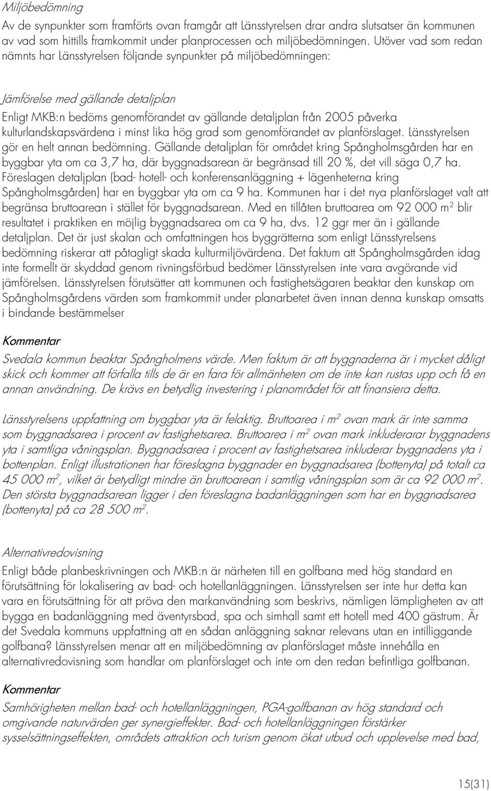 kulturlandskapsvärdena i minst lika hög grad som genomförandet av planförslaget. Länsstyrelsen gör en helt annan bedömning.