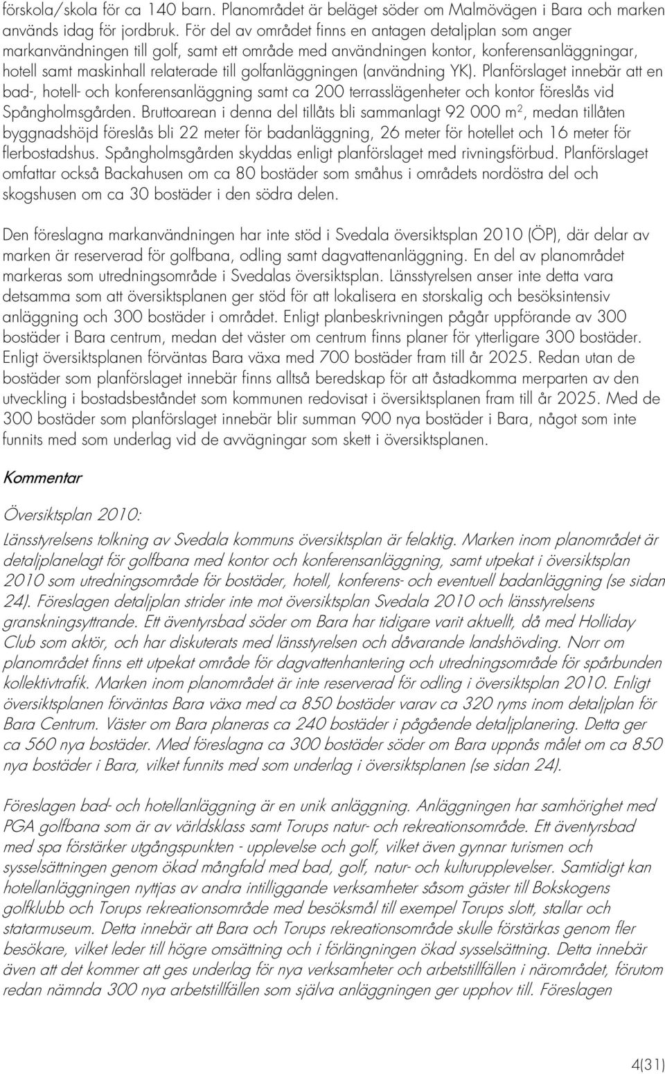 golfanläggningen (användning YK). Planförslaget innebär att en bad-, hotell- och konferensanläggning samt ca 200 terrasslägenheter och kontor föreslås vid Spångholmsgården.